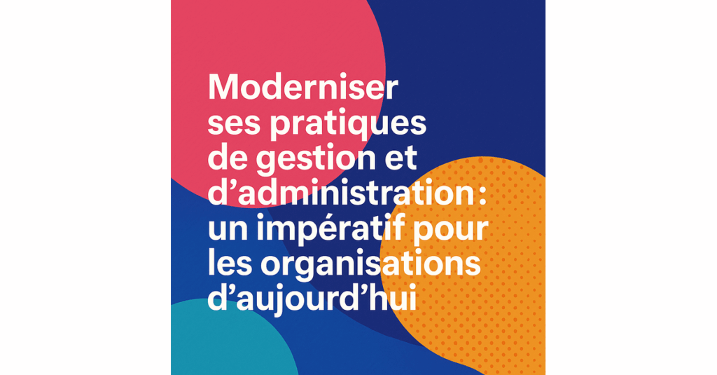 Moderniser ses pratiques de gestion et d’administration : un impératif pour les organisations d’aujourd’hui
