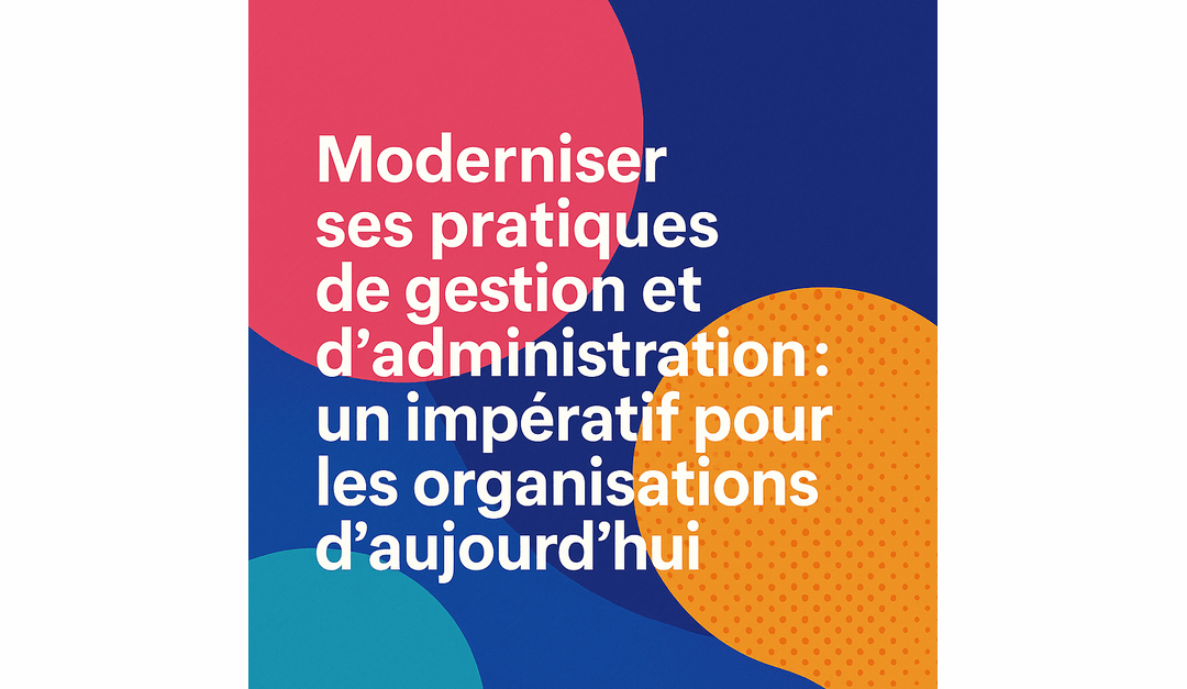 Moderniser ses pratiques de gestion et d’administration : un impératif pour les organisations d’aujourd’hui